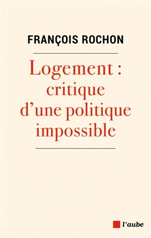 Logement : critique d'une politique impossible - François Rochon