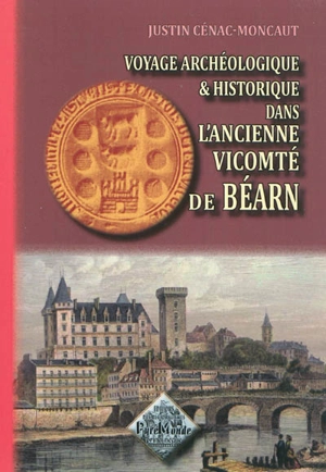 Voyage archéologique et historique dans l'ancienne vicomté de Béarn - Justin Cénac-Moncaut