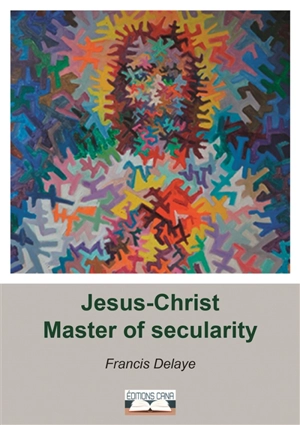 Jesus-Christ master of secularity - Francis Delaye