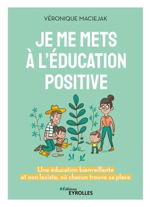 Je me mets à l'éducation positive : une éducation bienveillante et non laxiste, où chacun trouve sa place - Véronique Maciejak