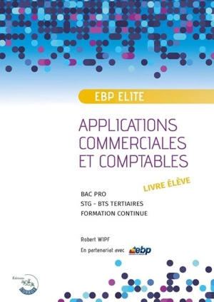 Applications commerciales et comptables sur logiciel EBP PGI Elite : bac pro, STG, BTS tertiaires, formation continue : exercices niveau 1, livre élève - Robert Wipf