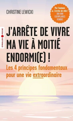 J'arrête de vivre ma vie à moitié endormi(e) ! : les 4 principes fondamentaux pour une vie extraordinaire - Christine Lewicki