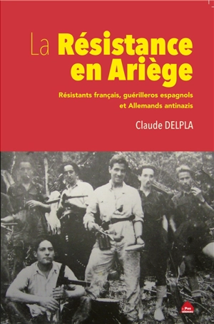 La Résistance en Ariège : résistants français, guérilleros espagnols et Allemands antinazis - Claude Delpla