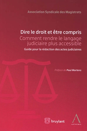 Dire le droit et être compris : comment rendre le langage judiciaire plus accessible : guide pour la rédaction des actes judiciaires - Association syndicale des magistrats (Belgique)