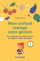 Mon enfant mange sans gluten : les réponses aux idées reçues qui agitent notre quotidien : idées de menus et de recettes faciles - Cécile Gleize