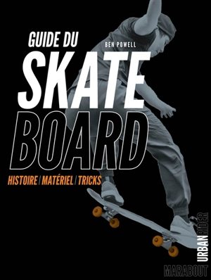 Guide du skateboard : histoire, matériel, tricks - Ben Powell