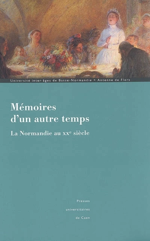 Mémoires d'un autre temps : la Normandie au XXe siècle - Université inter-âges de Basse-Normandie. Antenne de Flers (Orne)