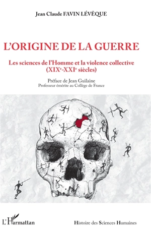 L'origine de la guerre : les sciences de l'Homme et la violence collective : XIXe-XXIe siècles - Jean-Claude Favin Lévêque