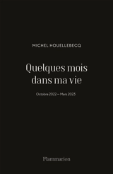 Quelques mois dans ma vie : octobre 2022-mars 2023 - Michel Houellebecq