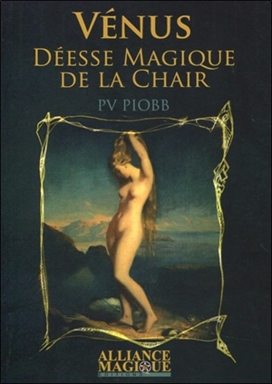 Les mystères des dieux. Vénus : la déesse magique de la chair - Pierre Piobb