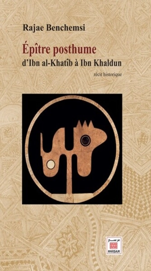 Epître posthume d'Ibn al-Khatîb à Ibn Khaldun : récit historique - Rajae Benchemsi