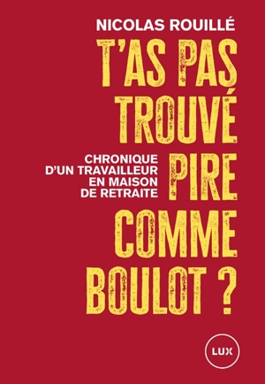 T'as pas trouvé pire comme boulot ? : Chronique d’un auxiliaire de vie en maison de retraite - Nicolas Rouillé