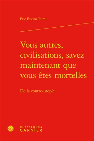 Vous autres, civilisations, savez maintenant que vous êtes mortelles : de la contre-utopie - Eric Essono Tsimi