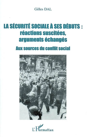 La sécurité sociale à ses débuts : réactions suscitées, arguments échangés : aux sources du conflit social - Gilles Dal