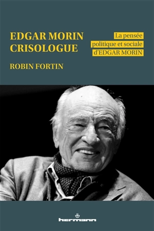 Edgar Morin crisologue : la pensée politique et sociale d'Edgar Morin - Robin Fortin