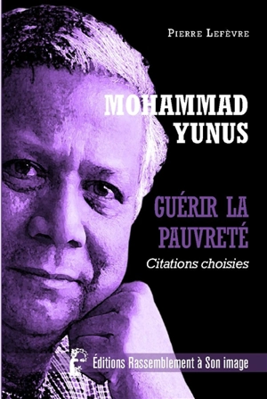 Mohammad Yunus : guérir la pauvreté : citations choisies - Muhammad Yunus