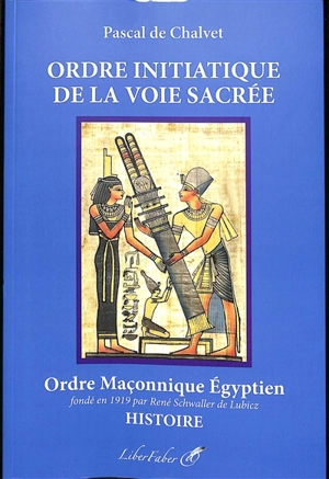 Ordre initiatique de la voie sacrée : ordre maçonnique égyptien fondé en 1919 par René Schwaller de Lubicz : histoire. Mon témoignage sur René Schwaller de Lubicz. L'initié égyptien - Pascal de Chalvet