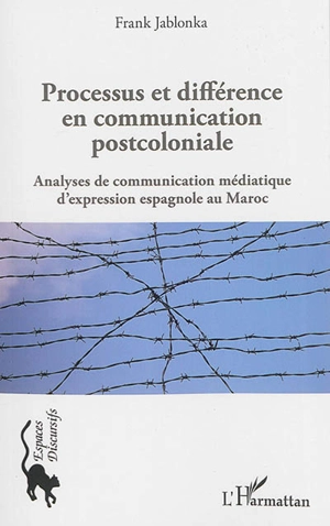 Processus et différence en communication postcoloniale : analyses de communication médiatique d'expression espagnole au Maroc - Frank Jablonka