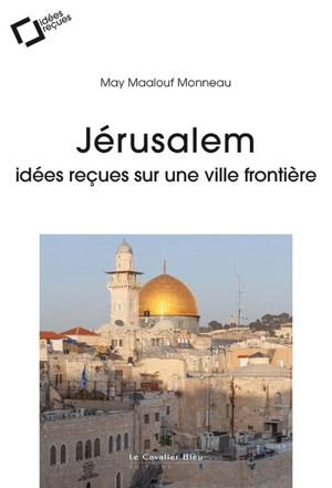 Jérusalem : idées reçues sur une ville frontière - May Maalouf Monneau