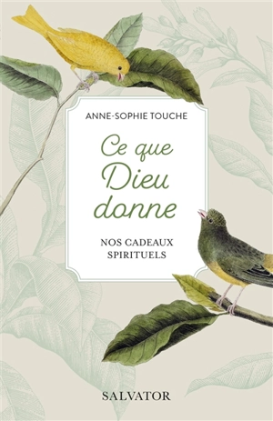 Ce que Dieu donne : nos cadeaux spirituels - Anne-Sophie Touche