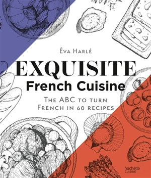 Exquisite French cuisine : the ABC to turn French in 60 recipes - Eva Harlé
