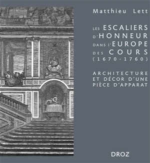 Les escaliers d'honneur dans l'Europe des cours (1670-1760) : architecture et décor d'une pièce d'apparat - Matthieu Lett