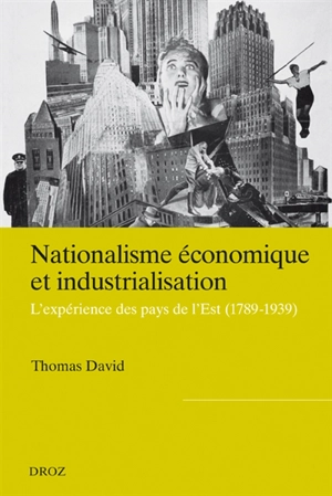 Nationalisme économique et industrialisation : l'expérience des pays de l'Est (1798-1939) - Thomas David