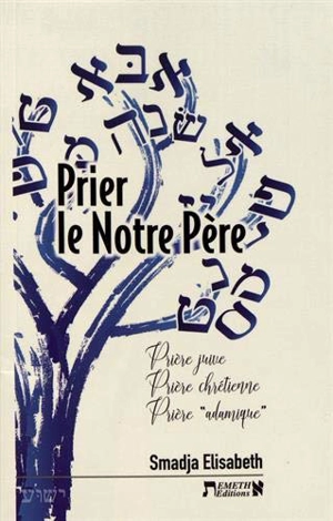 Prier le Notre Père : prière juive, prière chrétienne, prière adamique - Elisabeth Smadja