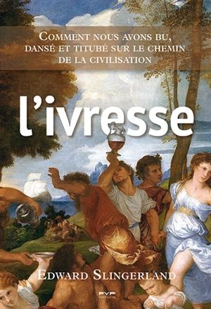 L'ivresse : comment nous avons bu, dansé et titubé sur le chemin de la civilisation - Edward Gilman Slingerland