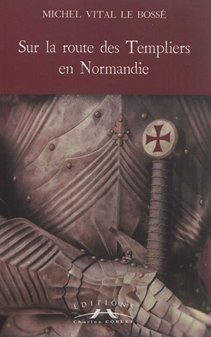 Sur la route des Templiers en Normandie : la bove des chevaliers - Michel-Vital Le Bossé