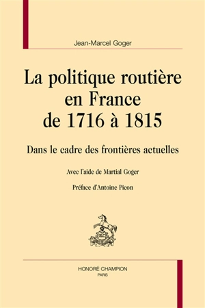 La politique routière en France de 1716 à 1815 : dans le cadre des frontières actuelles - Jean-Marcel Goger