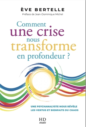 Comment une crise nous transforme en profondeur ? : une psychanalyste nous révèle les vertus et bienfaits du chaos - Eve Bertelle