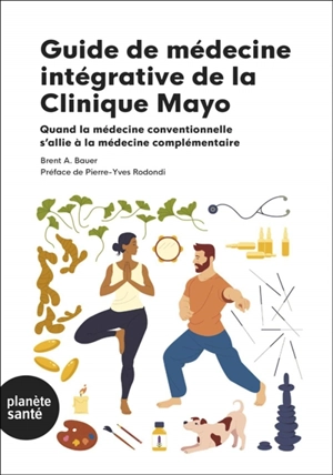 Guide de médecine intégrative de la clinique Mayo : quand la médecine conventionnelle s'allie à la médecine complémentaire - Brent A. Bauer