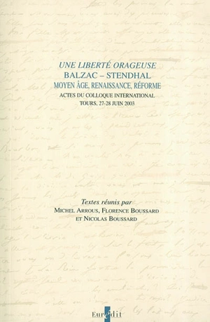 Une liberté orageuse : Balzac, Stendhal : Moyen Age, Renaissance, Réforme : actes du colloque international, Tours, 27-28 juin 2003