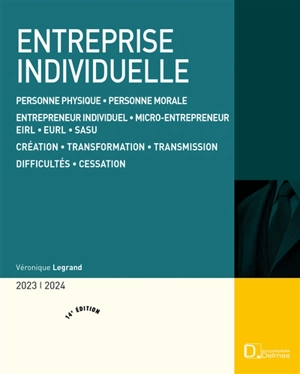 Entreprise individuelle : personne physique, personne morale, entrepreneur individuel, micro-entrepreneur, EIRL, EURL, SASU, création, transformation, transmission, difficultés, cessation : 2023-2024 - Véronique Legrand