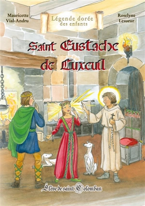 Saint Eustache de Luxeuil : élève de saint Colomban - Mauricette Vial-Andru