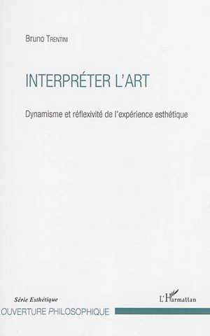 Interpréter l'art : dynamisme et réflexivité de l'expérience esthétique - Bruno Trentini