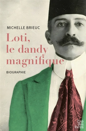 Loti, le dandy magnifique : biographie - Michelle Brieuc