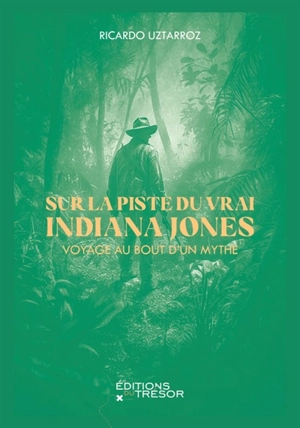 Sur la piste du vrai Indiana Jones : voyage au bout d'un mythe - Ricardo Uztarroz