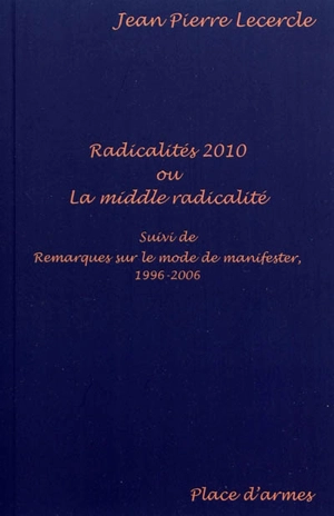 Radicalités 2010 ou La middle radicalité. Remarques sur le mode de manifester, 1996-2006 - Jean-Pierre Lecercle