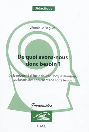 De quoi avons-nous donc besoin ? : de la nécessité d'Emile de Jean-Jacques Rousseau au besoin des apprenants de notre temps - Véronique Dagues