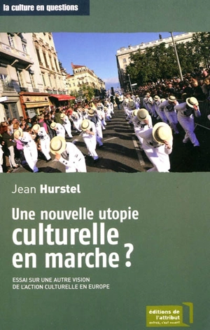 Une nouvelle utopie culturelle en marche ? : essai sur une autre vision de l'action culturelle en Europe - Jean Hurstel