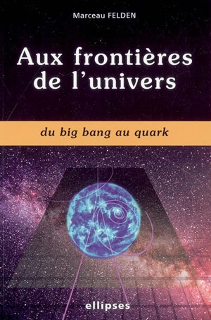 Aux frontières de l'univers : du big bang au quark - Marceau Felden