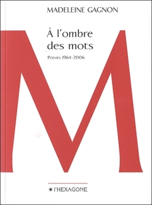 A l'ombre des mots : poèmes, 1964-2006 - Madeleine Gagnon