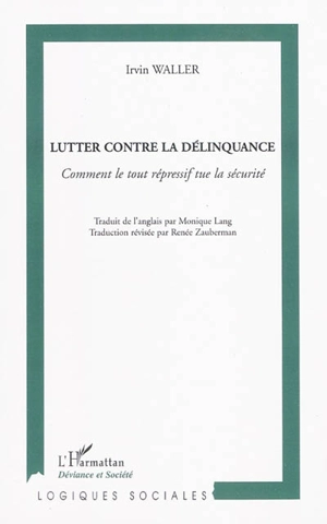 Lutter contre la délinquance : comment le tout répressif tue la sécurité - Irvin Waller