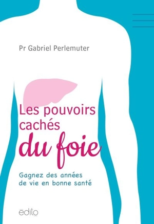 Les pouvoirs cachés du foie : gagnez des années de vie en bonne santé - Gabriel Perlemuter