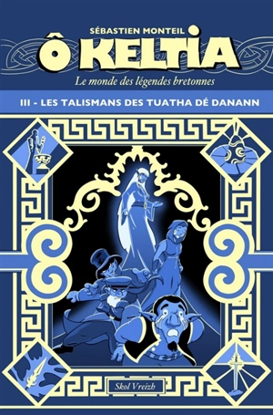 O Keltia : le monde des légendes bretonnes. Vol. 3. Les talismans des Tuatha Dé Danann - Sébastien Monteil