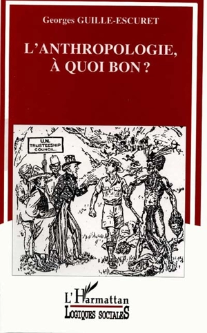 L'anthropologie, à quoi bon ? : chercheurs, techniciens, intellectuels et militants - Georges Guille-Escuret