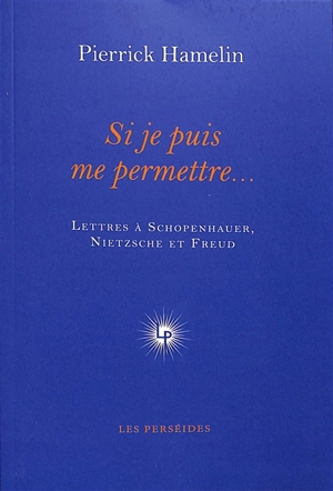 Si je puis me permettre... : lettres à Schopenhauer, Nietzsche et Freud - Pierrick Hamelin