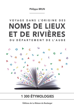 Voyage dans l'origine des noms de lieux et de rivières du département de l'Aube : 1.300 étymologies - Philippe Brun